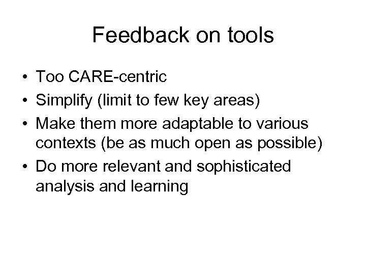 Feedback on tools • Too CARE-centric • Simplify (limit to few key areas) •