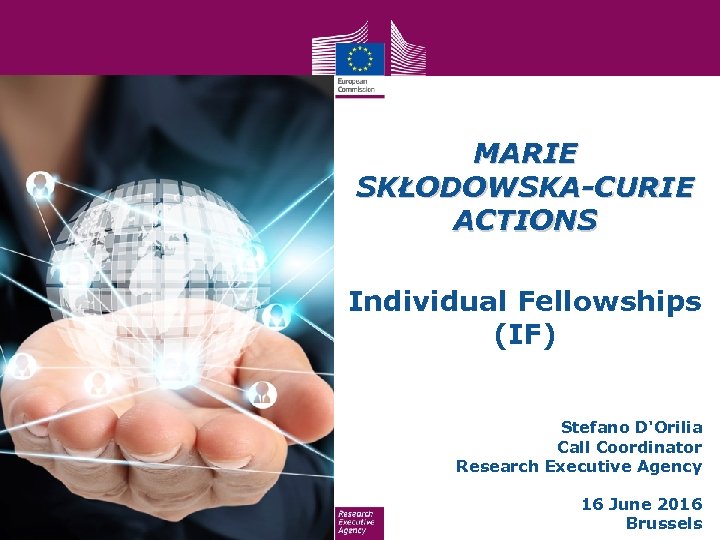 MARIE SKŁODOWSKA-CURIE ACTIONS Individual Fellowships (IF) Stefano D'Orilia Call Coordinator Research Executive Agency 16