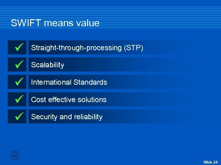 SWIFT means value ü ü ü Straight-through-processing (STP) Scalability International Standards Cost effective solutions