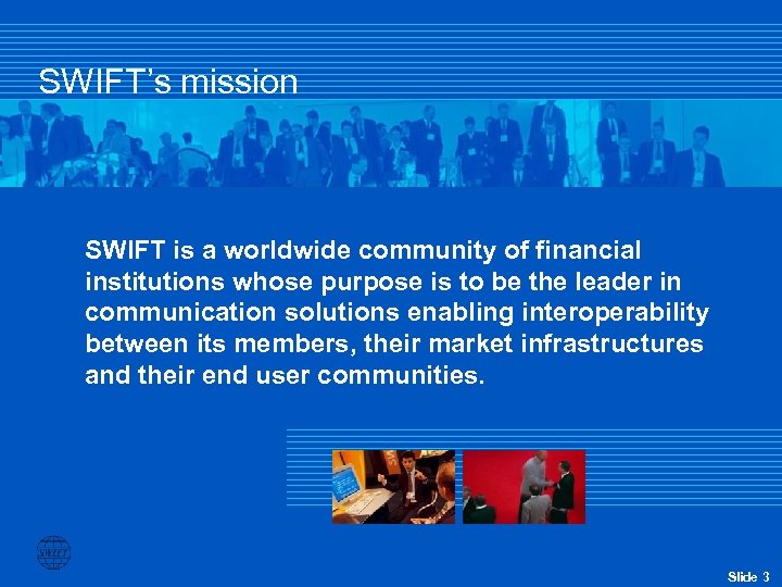 SWIFT’s mission SWIFT is a worldwide community of financial institutions whose purpose is to