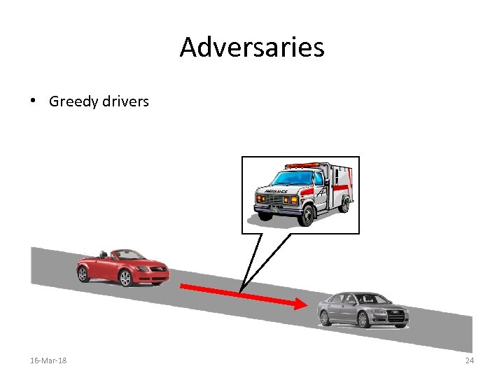 Adversaries • Greedy drivers 16 -Mar-18 24 