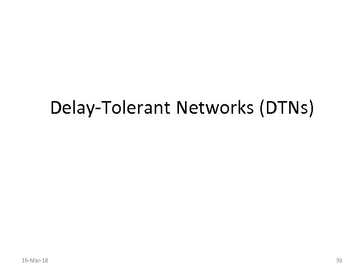 Delay-Tolerant Networks (DTNs) 16 -Mar-18 39 