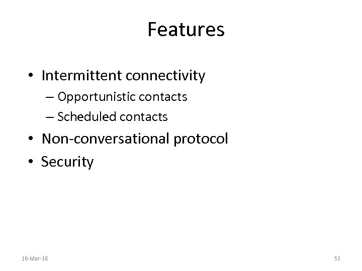 Features • Intermittent connectivity – Opportunistic contacts – Scheduled contacts • Non-conversational protocol •