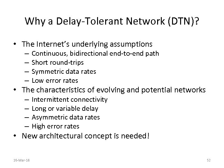 Why a Delay-Tolerant Network (DTN)? • The Internet’s underlying assumptions – – Continuous, bidirectional