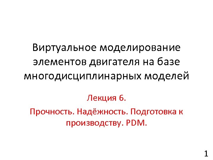 Виртуальное моделирование элементов двигателя на базе многодисциплинарных моделей Лекция 6. Прочность. Надёжность. Подготовка к
