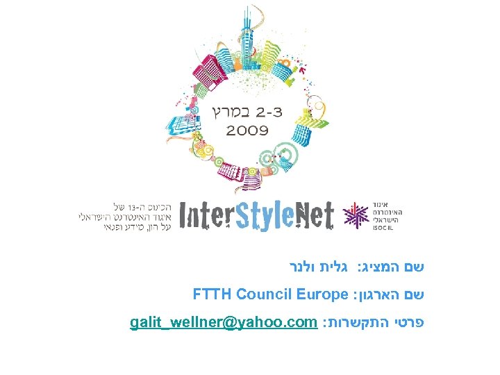  שם המציג: גלית ולנר FTTH Council Europe : שם הארגון galit_wellner@yahoo. com :