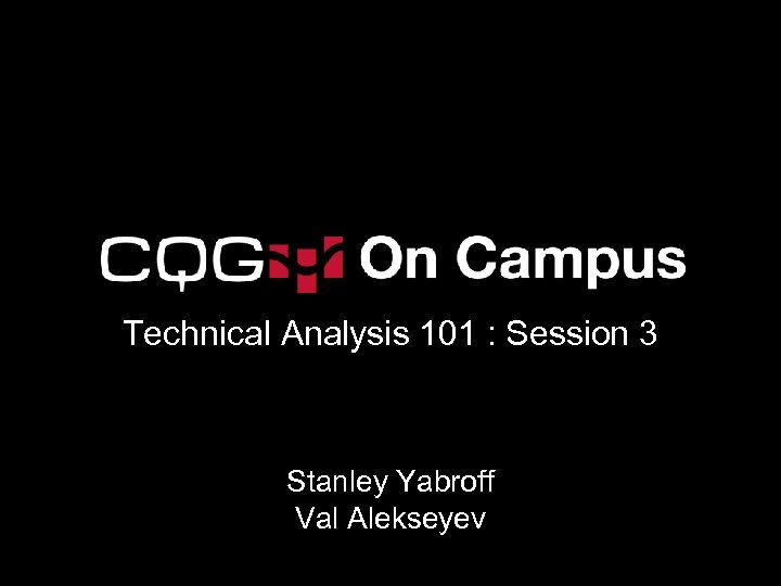 Technical Analysis 101 : Session 3 Stanley Yabroff Val Alekseyev 