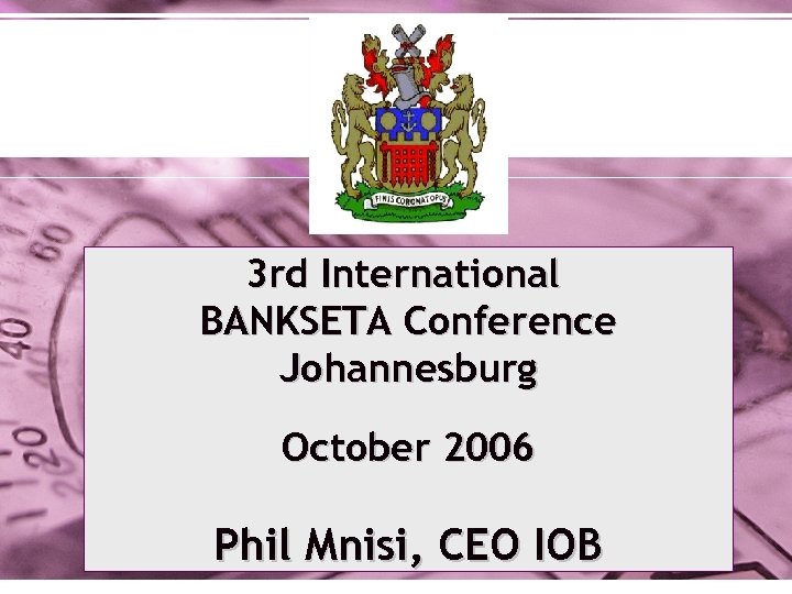 3 rd International BANKSETA Conference Johannesburg October 2006 Phil Mnisi, CEO IOB 
