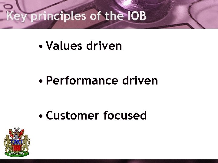 Key principles of the IOB • Values driven • Performance driven • Customer focused