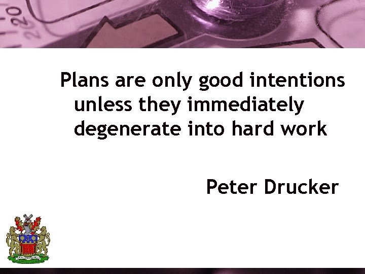 Plans are only good intentions unless they immediately degenerate into hard work Peter Drucker