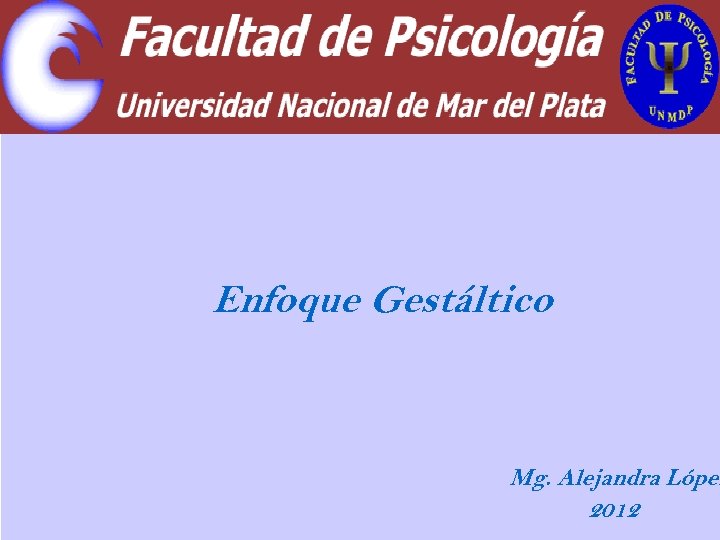 Enfoque Gestáltico Mg. Alejandra López 2012 