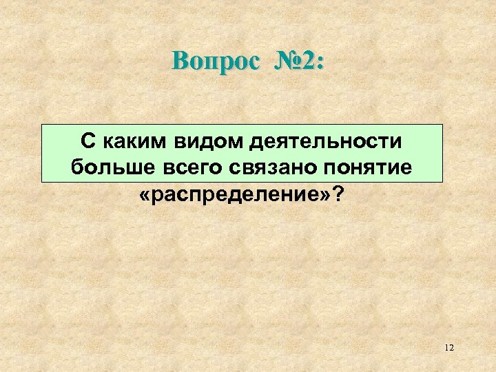 Вопрос № 2: С каким видом деятельности больше всего связано понятие «распределение» ? 12