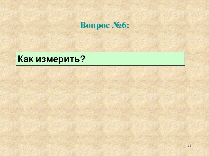 Вопрос № 6: Как измерить? 33 