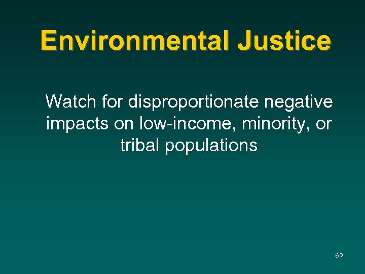 Environmental Justice Watch for disproportionate negative impacts on low-income, minority, or tribal populations 62