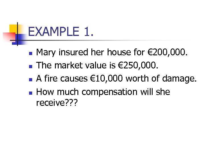 EXAMPLE 1. n n Mary insured her house for € 200, 000. The market