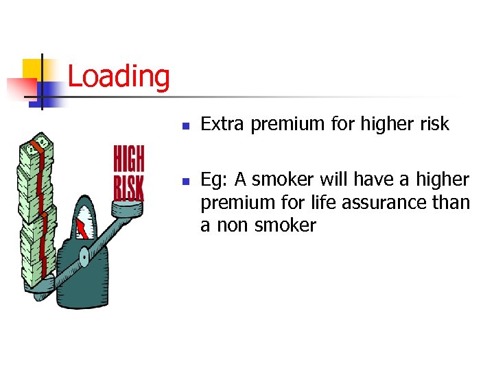 Loading n n Extra premium for higher risk Eg: A smoker will have a