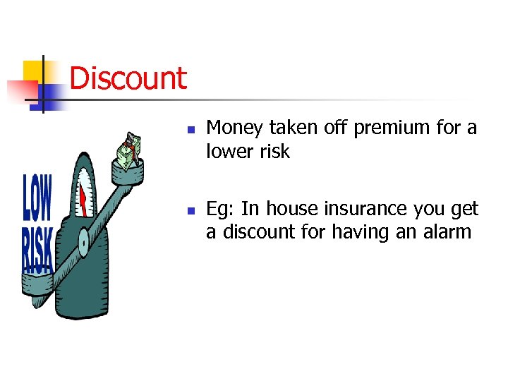 Discount n n Money taken off premium for a lower risk Eg: In house