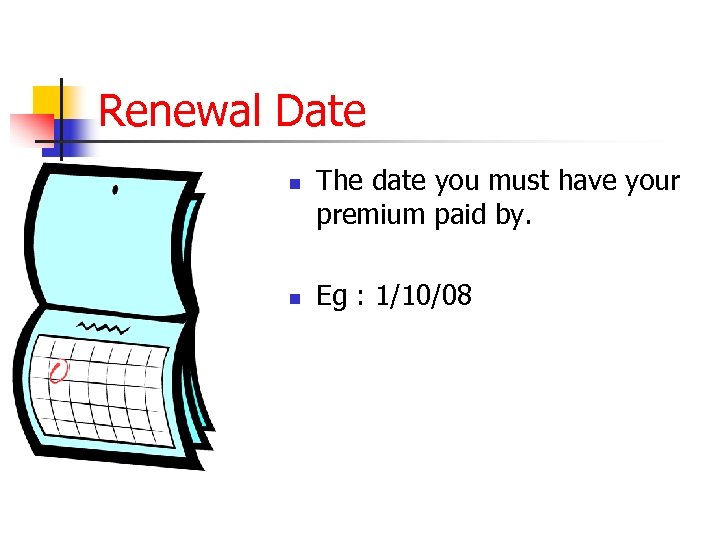 Renewal Date n n The date you must have your premium paid by. Eg