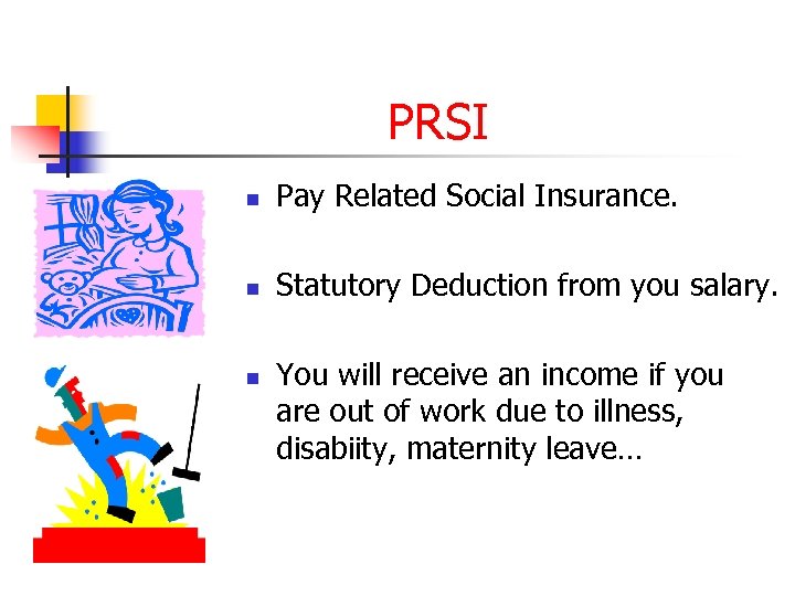PRSI n Pay Related Social Insurance. n Statutory Deduction from you salary. n You