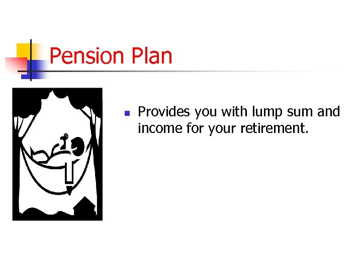 Pension Plan n Provides you with lump sum and income for your retirement. 