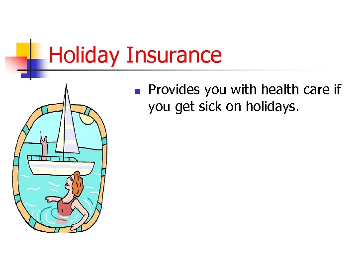 Holiday Insurance n Provides you with health care if you get sick on holidays.