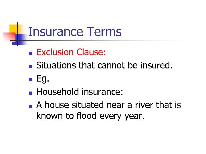 Insurance Terms n n n Exclusion Clause: Situations that cannot be insured. Eg. Household