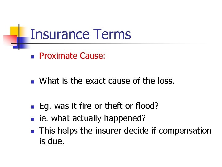 Insurance Terms n Proximate Cause: n What is the exact cause of the loss.