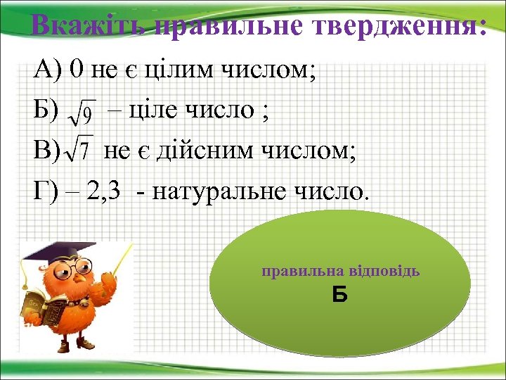 Вкажіть правильне твердження: А) 0 не є цілим числом; Б) – ціле число ;