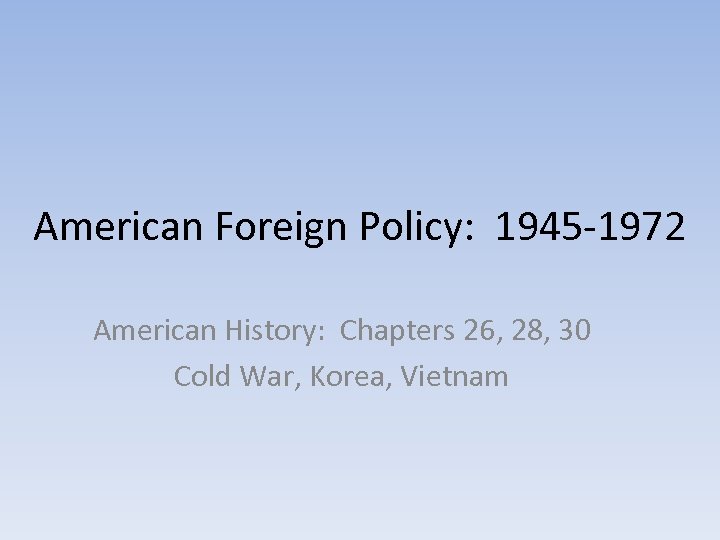 American Foreign Policy: 1945 -1972 American History: Chapters 26, 28, 30 Cold War, Korea,