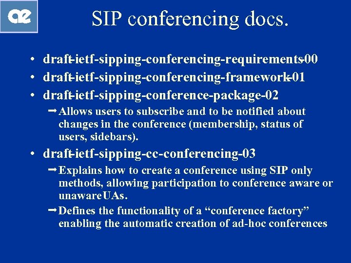 SIP conferencing docs. • draft-ietf-sipping-conferencing-requirements -00 • draft-ietf-sipping-conferencing-framework -01 • draft-ietf-sipping-conference-package-02 ªAllows users to