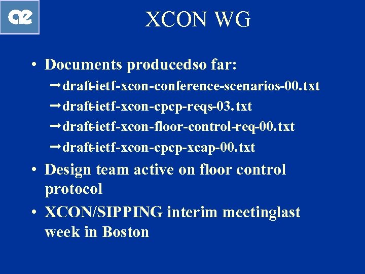 XCON WG • Documents produced so far: ªdraft-ietf-xcon-conference-scenarios-00. txt ªdraft-ietf-xcon-cpcp-reqs-03. txt ªdraft-ietf-xcon-floor-control-req-00. txt ªdraft-ietf-xcon-cpcp-xcap-00.