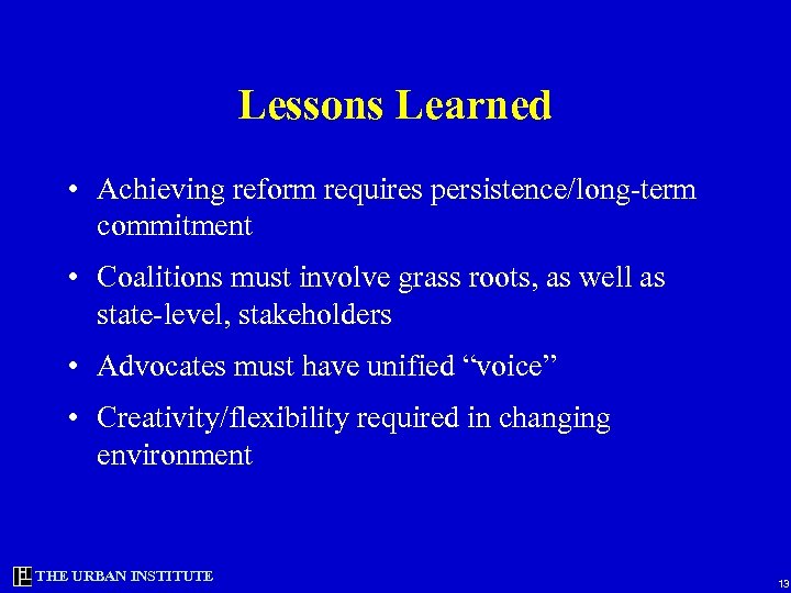 Lessons Learned • Achieving reform requires persistence/long-term commitment • Coalitions must involve grass roots,