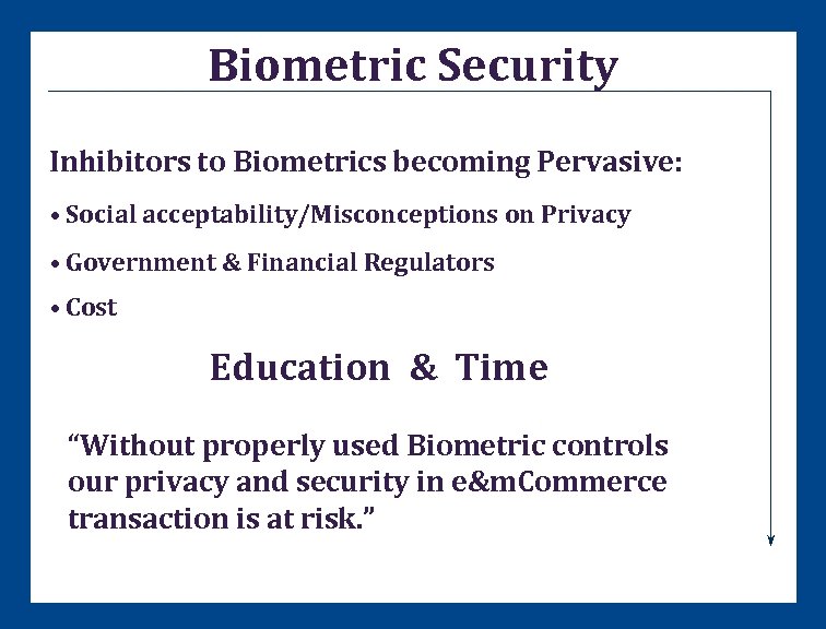 Biometric Security Inhibitors to Biometrics becoming Pervasive: • Social acceptability/Misconceptions on Privacy • Government