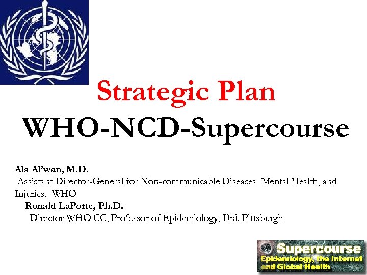Strategic Plan WHO-NCD-Supercourse Ala Al’wan, M. D. Assistant Director-General for Non-communicable Diseases Mental Health,