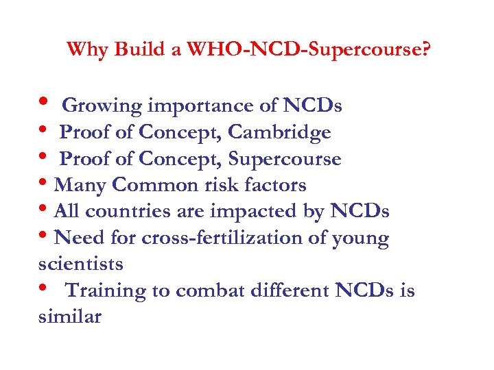 Why Build a WHO-NCD-Supercourse? • Growing importance of NCDs • Proof of Concept, Cambridge