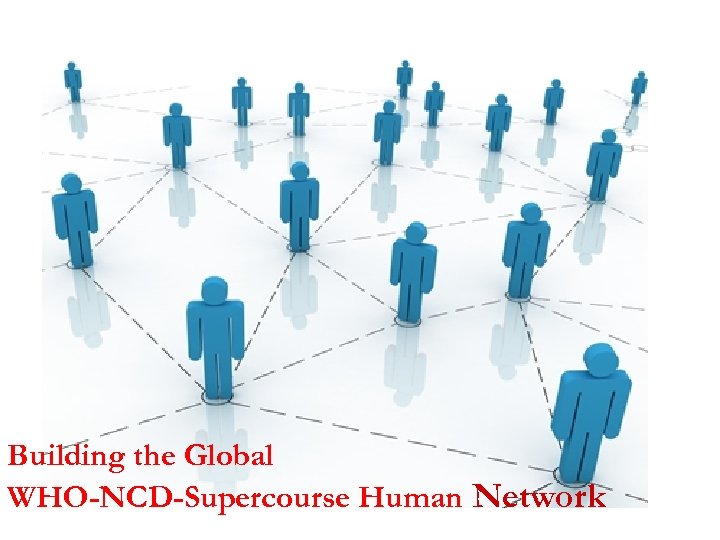 Building the Global WHO-NCD-Supercourse Human Network 