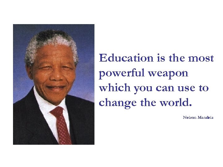 Education is the most powerful weapon which you can use to change the world.