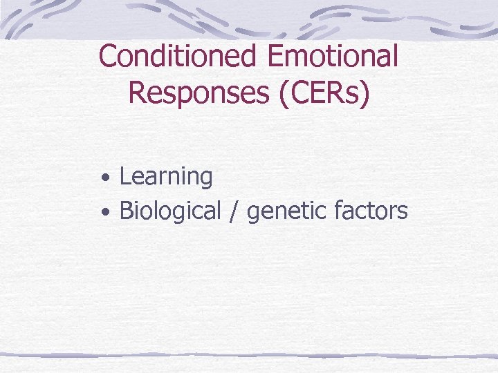 Conditioned Emotional Responses (CERs) • Learning • Biological / genetic factors 