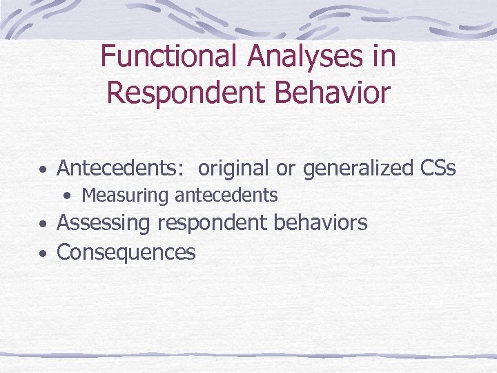 Functional Analyses in Respondent Behavior • Antecedents: original or generalized CSs • Measuring antecedents