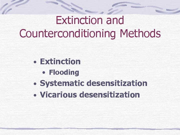 Extinction and Counterconditioning Methods • Extinction • Flooding • Systematic desensitization • Vicarious desensitization