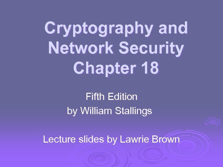 Cryptography and Network Security Chapter 18 Fifth Edition by William Stallings Lecture slides by
