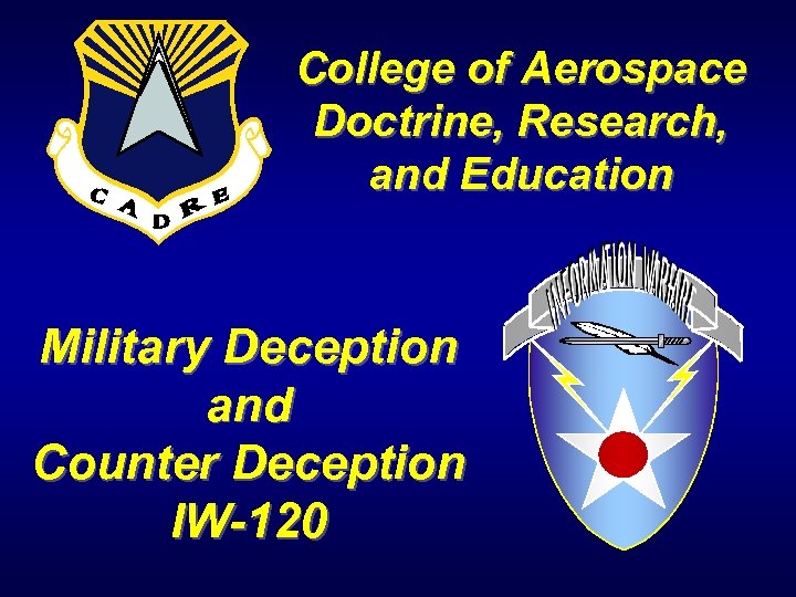 College of Aerospace Doctrine, Research, and Education Military Deception and Counter Deception IW-120 