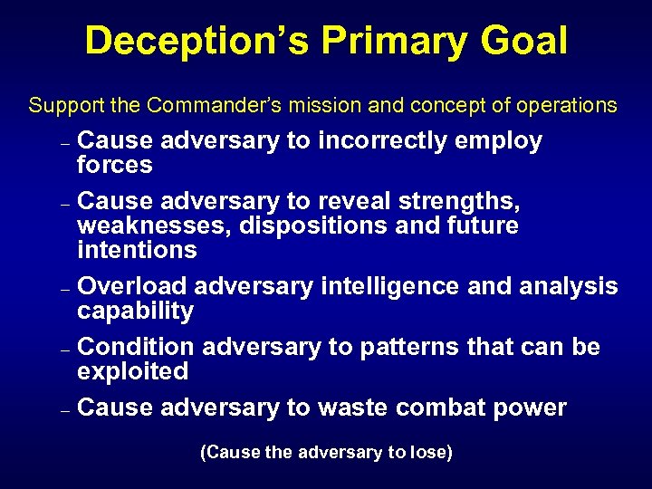 Deception’s Primary Goal Support the Commander’s mission and concept of operations Cause adversary to