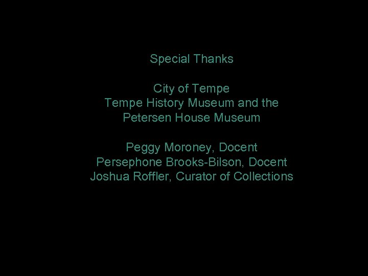 Special Thanks City of Tempe History Museum and the Petersen House Museum Peggy Moroney,