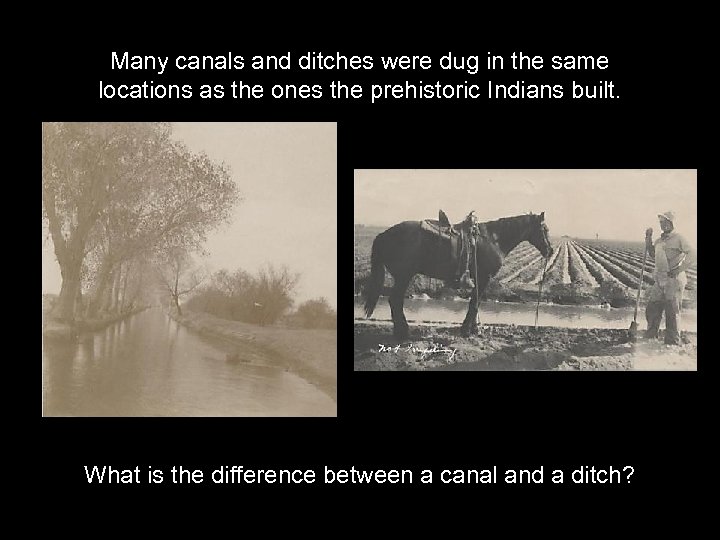 Many canals and ditches were dug in the same locations as the ones the