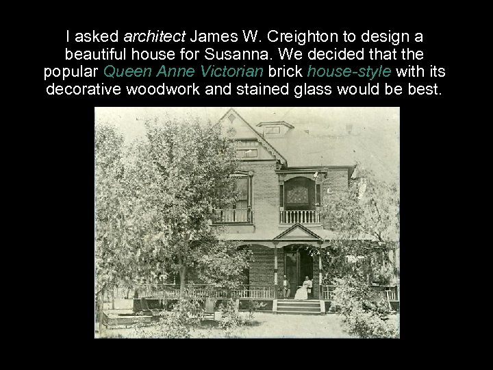 I asked architect James W. Creighton to design a beautiful house for Susanna. We