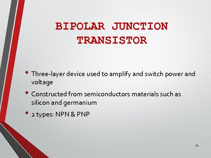 BIPOLAR JUNCTION TRANSISTOR • Three-layer device used to amplify and switch power and voltage