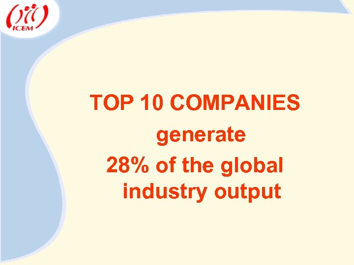 TOP 10 COMPANIES generate 28% of the global industry output 