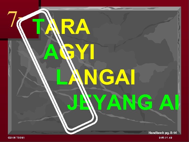 7 TARA AGYI LANGAI JEYANG AI Handbook pg. 8 -14 © 2006 TBBMI 9.