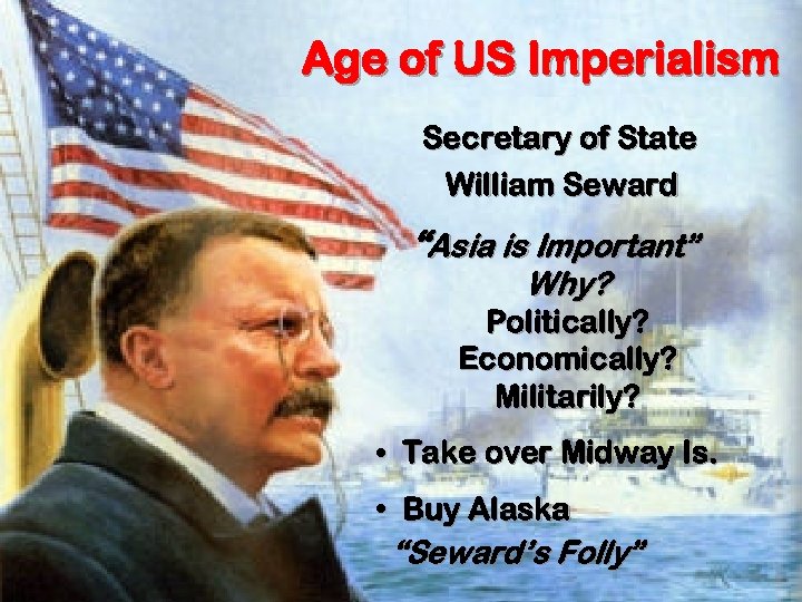 Age of US Imperialism Secretary of State William Seward “Asia is Important” Why? Politically?